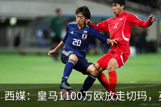 西媒:皇马1100万欧放走切玛,英超获封“小罗德里”